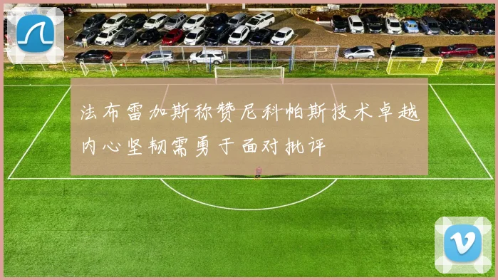 法布雷加斯称赞尼科帕斯技术卓越内心坚韧需勇于面对批评