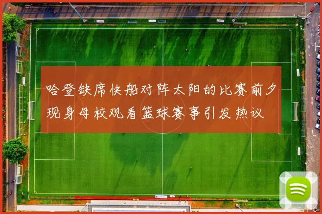 哈登缺席快船对阵太阳的比赛前夕现身母校观看篮球赛事引发热议