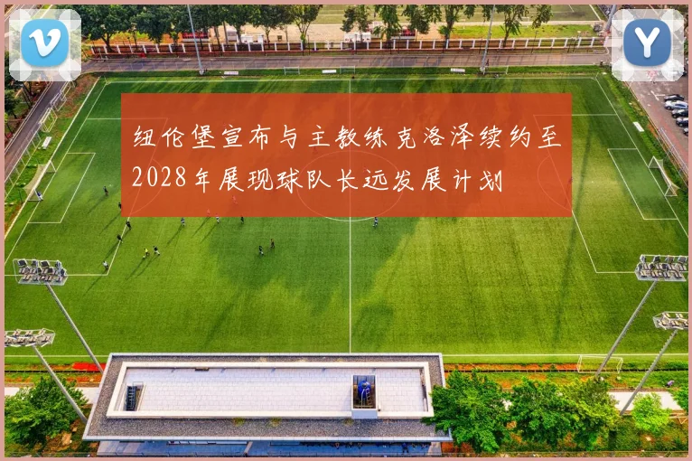 纽伦堡宣布与主教练克洛泽续约至2028年展现球队长远发展计划