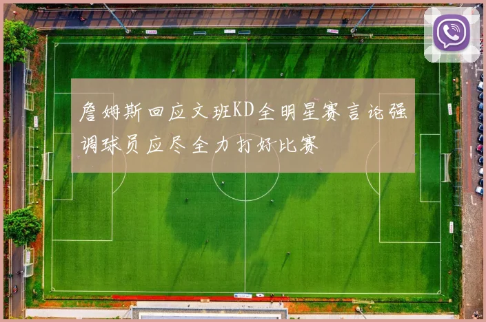 詹姆斯回应文班KD全明星赛言论强调球员应尽全力打好比赛