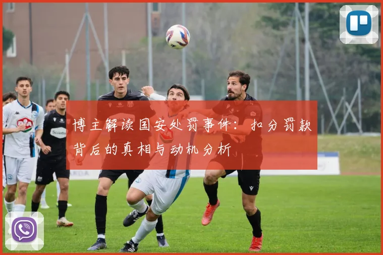 博主解读国安处罚事件：扣分罚款背后的真相与动机分析