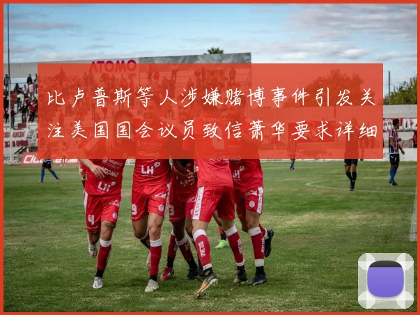 比卢普斯等人涉嫌赌博事件引发关注美国国会议员致信萧华要求详细情况说明