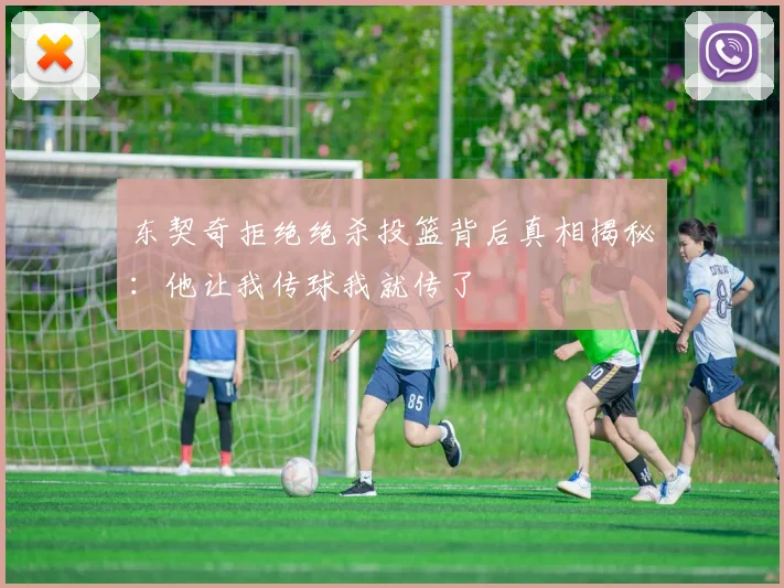 东契奇拒绝绝杀投篮背后真相揭秘：他让我传球我就传了