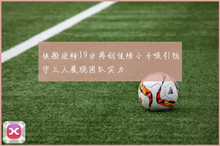 快船逆转19分再创佳绩小卡吸引防守三人展现团队实力
